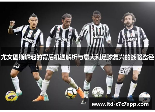 尤文图斯崛起的背后机遇解析与意大利足球复兴的战略路径